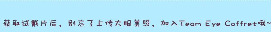 获取试戴片后，别忘了上传大眼美照，加入Team Eye Coffret哦~