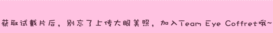 获取试戴片后，别忘了上传大眼美照，加入Team Eye Coffret哦~