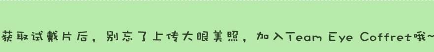 获取试戴片后，别忘了上传大眼美照，加入Team Eye Coffret哦~